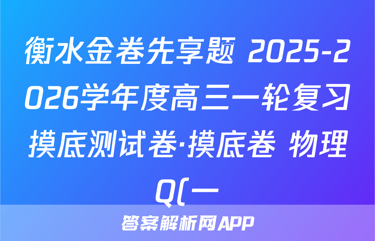 衡水金卷先享题 2025-2026学年度高三一轮复习摸底测试卷·摸底卷 物理Q(一)1试题
